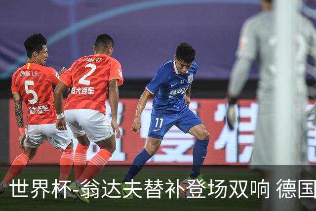 世界杯-翁达夫替补登场双响 德国2-1绝杀科特迪瓦出线